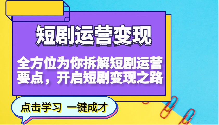 短剧运营变现，全方位为你拆解短剧运营要点，开启短剧变现之路-泱泱学习社