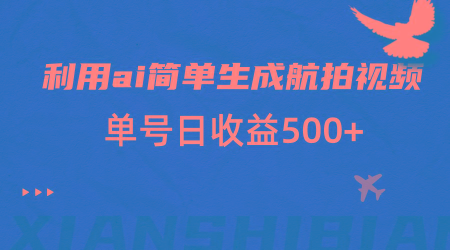 利用ai简单复制粘贴，生成航拍视频，单号日收益500+-泱泱学习社