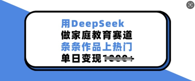 用DeepSeek做家庭教育赛道，条条作品上热门，单日变现多张-泱泱学习社