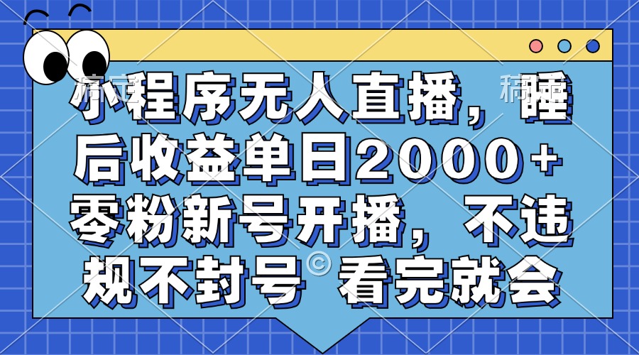 小程序无人直播，睡后收益单日2000+ 零粉新号开播，不违规不封号 看完就会-泱泱学习社