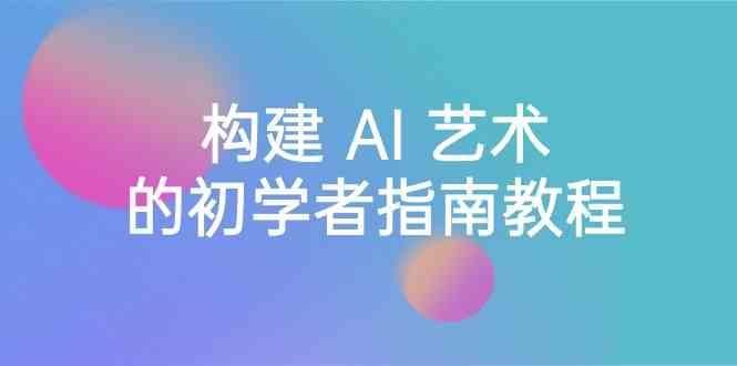 Stable Diffusion 101：构建 AI 艺术的初学者指南教程-16节课-中英字幕-泱泱学习社