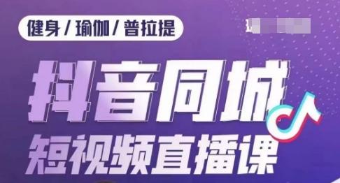 健身行业抖音同城短视频直播课，通过抖音低成本获客提升业绩，门店标准化流程承接流量-泱泱学习社