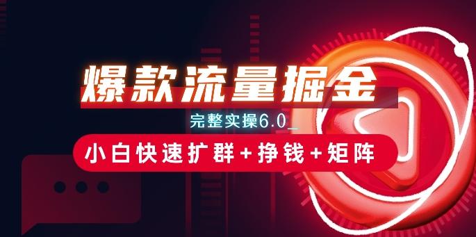 爆款流量掘金_完整实操6.0_小白快速扩群+挣钱+矩阵思路【揭秘】-泱泱学习社