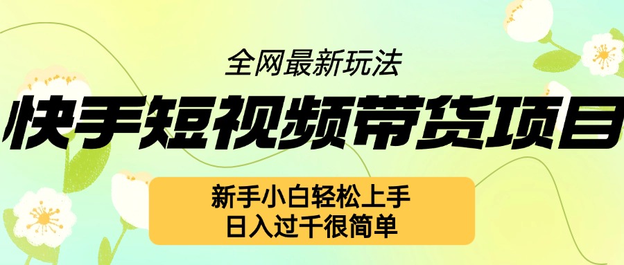 快手短视频带货项目最新玩法，新手小白轻松上手，日入几张很简单【揭秘】-泱泱学习社