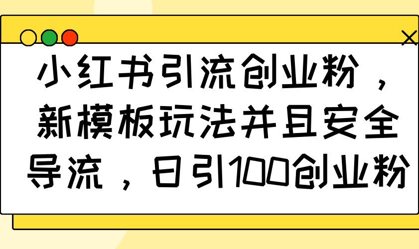 小红书引流创业粉，新模板玩法并且安全导流，日引100创业粉-泱泱学习社