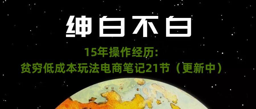 绅白不白·15年操作经历：贫穷低成本玩法电商笔记21节（1107日更新）-泱泱学习社