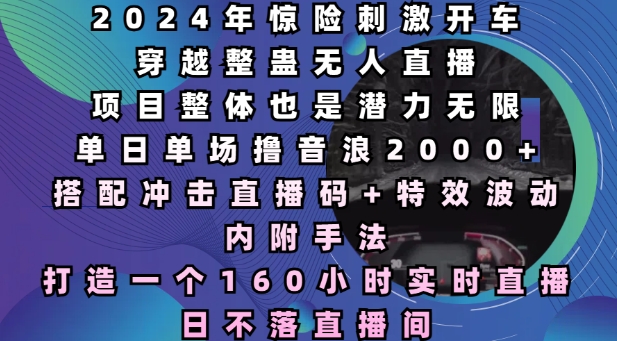 2024年惊险刺激开车穿越整蛊无人直播，单日单场撸音浪2000+，打造一个160小时实时直播日不落直播间【揭秘】-泱泱学习社