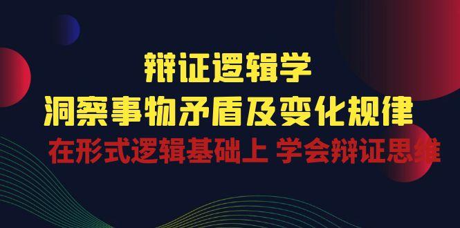 辩证 逻辑学 | 洞察 事物矛盾及变化规律  在形式逻辑基础上 学会辩证思维-泱泱学习社