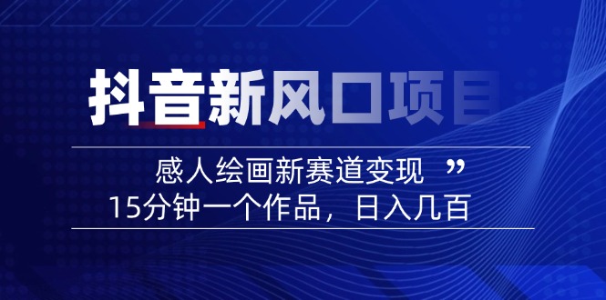 2025抖音新风口项目：感人绘画新赛道变现，15分钟一个作品，日入几百-泱泱学习社