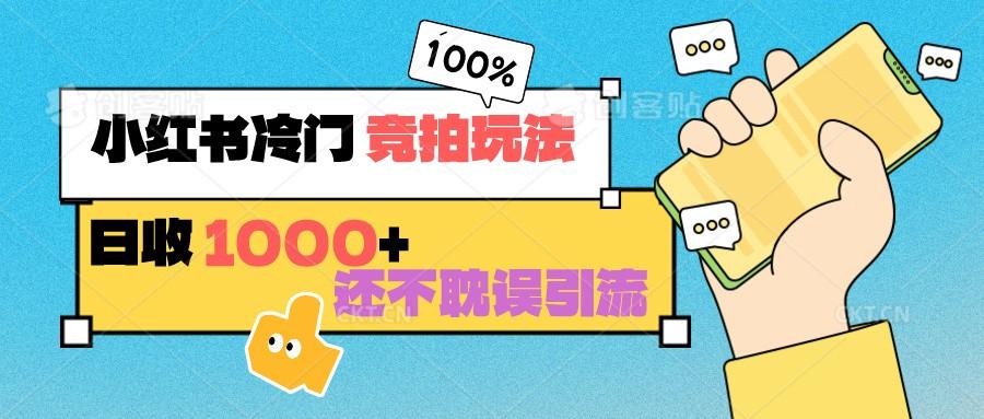 小红书冷门 竞拍玩法 日收1000+ 不耽误引流 可以做店铺 可以做私域-泱泱学习社
