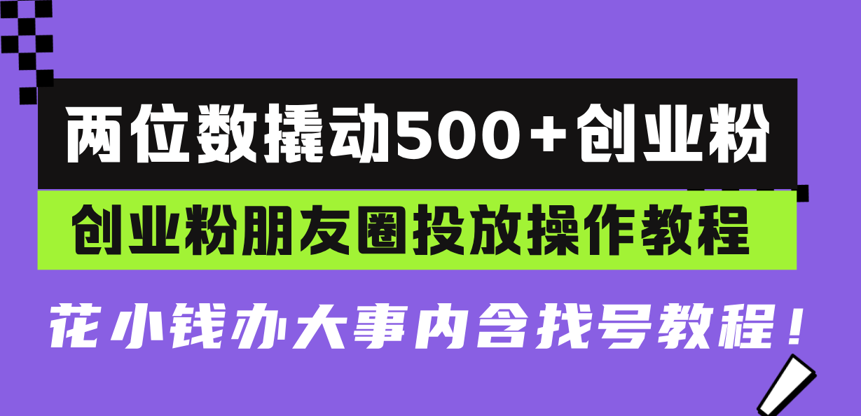 两位数撬动500+创业粉，创业粉朋友圈投放操作教程，花小钱办大事内含找…-泱泱学习社