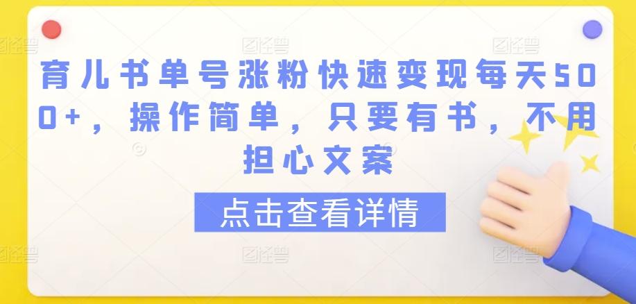 育儿书单号涨粉快速变现每天500+，操作简单，只要有书，不用担心文案【揭秘】-泱泱学习社