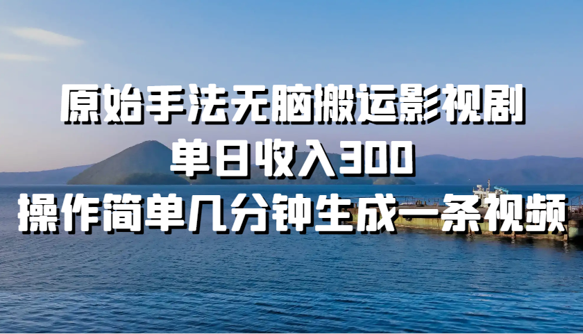 原始手法无脑搬运影视剧，单日收入300，操作简单几分钟生成一条视频-泱泱学习社