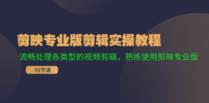 剪映专业版剪辑实操教程：流畅处理各类型的视频剪辑，熟练使用剪映专业版-泱泱学习社