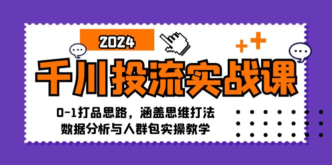 千川投流实战课：0-1打品思路，涵盖思维打法、数据分析与人群包实操教学-泱泱学习社