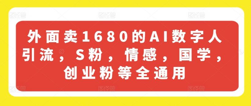 外面卖1680的AI数字人引流，S粉，情感，国学，创业粉等全通用-泱泱学习社