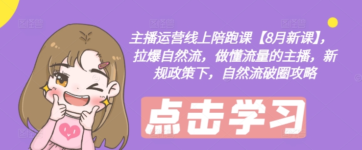 主播运营线上陪跑课【8月新课】，拉爆自然流，做懂流量的主播，新规政策下，自然流破圈攻略-泱泱学习社