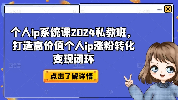 个人ip系统课2024私教班，打造高价值个人ip涨粉转化变现闭环-泱泱学习社