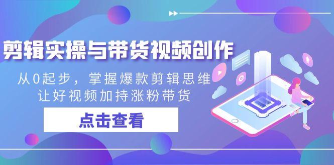 剪辑实操与带货视频创作，从0起步，掌握爆款剪辑思维，让好视频加持涨粉…-泱泱学习社