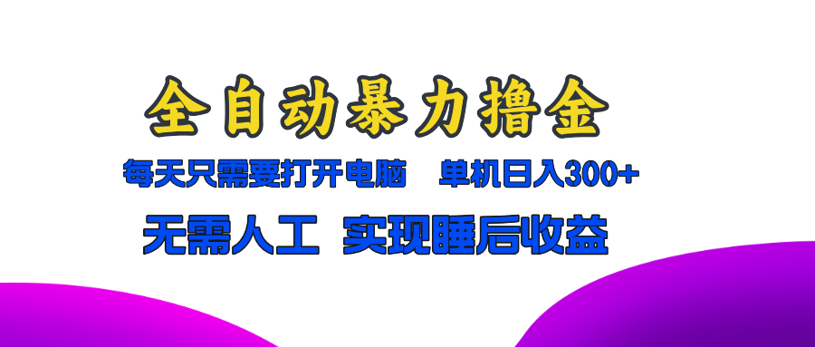 全自动暴力撸金，只需要打开电脑，单机日入300+无需人工，实现睡后收益-泱泱学习社