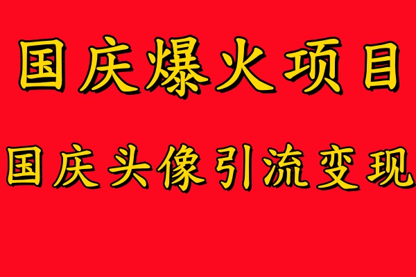 国庆爆火风口项目——国庆头像引流变现，零门槛高收益，小白也能起飞【揭秘】-泱泱学习社