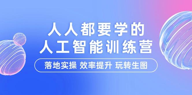 (9872期)人人都要学的-人工智能特训营，落地实操 效率提升 玩转生图(22节课)-泱泱学习社