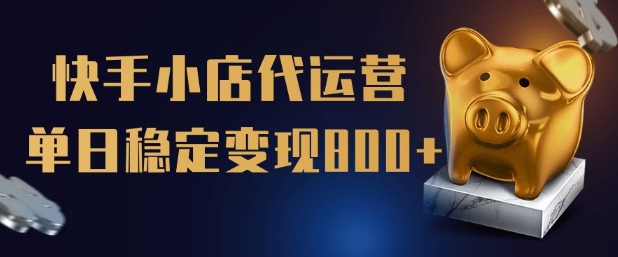 【快手小店代运营】限时托管计划，全程喂饭，单日稳定变现5张【揭秘】-泱泱学习社