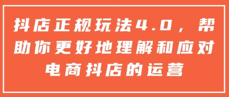 抖店正规玩法4.0，帮助你更好地理解和应对电商抖店的运营-泱泱学习社