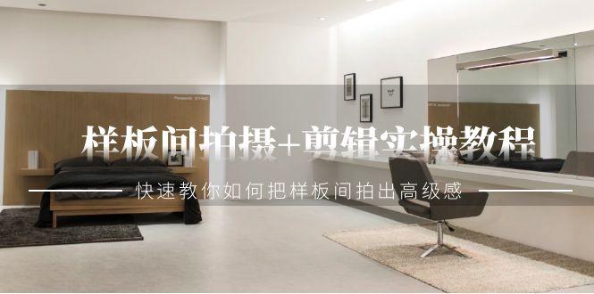 样板间拍摄+剪辑实操教程，快速教你如何把样板间拍出高级感(51节课)-泱泱学习社