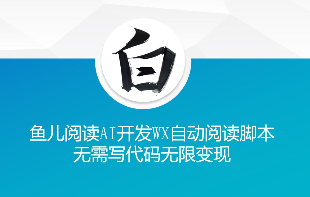 ‘鱼儿阅读’利用AI无需写代码开发自动微信自动阅读脚本无限变现【揭秘】-泱泱学习社