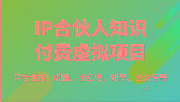IP合伙人知识付费虚拟项目，包括：闲鱼、小红书、知乎、公众号等(51节)-泱泱学习社