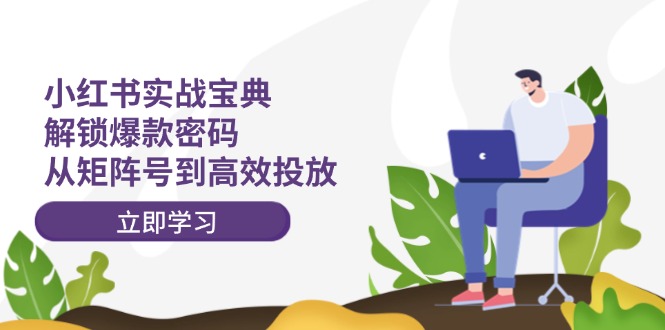 小红书实战宝典：解锁爆款密码，从矩阵号到高效投放-泱泱学习社