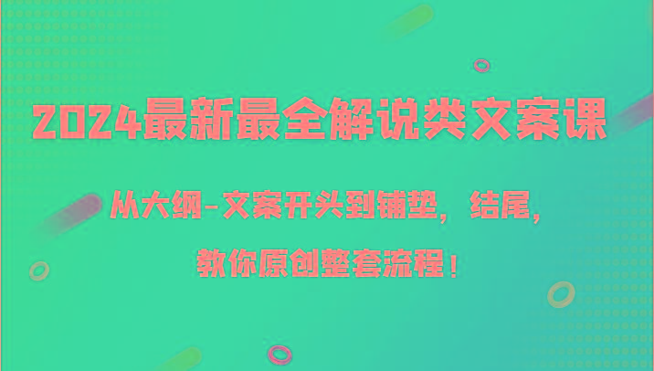 2024最新最全解说类文案课，从大纲-文案开头到铺垫，结尾，教你原创整套流程！-泱泱学习社