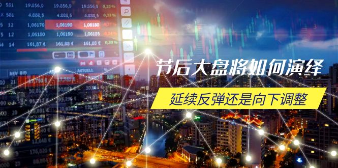 节后大盘将如何演绎，延续反弹还是向下调整，关键时间点和空间位待解-泱泱学习社