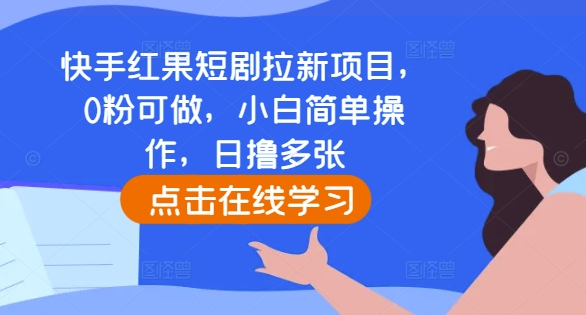 快手红果短剧拉新项目，0粉可做，小白简单操作，日撸多张-泱泱学习社