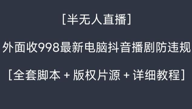 外面收998最新半无人直播电脑抖音播剧防违规【全套脚本＋版权片源＋详细教程】-泱泱学习社