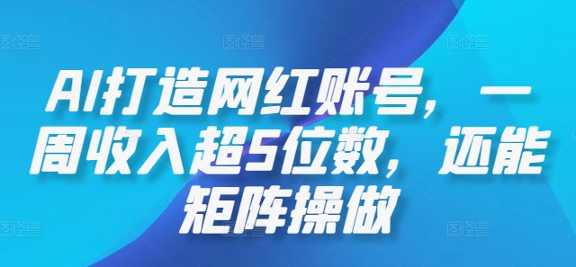 AI打造网红账号，一周收入超5位数，还能矩阵操做-泱泱学习社