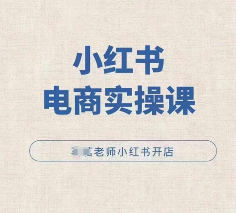 小红薯电商实操课，小红书开店实操必学课-泱泱学习社