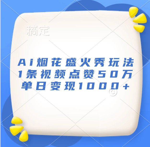 Ai烟花盛火秀玩法，1条视频点赞50万，单日变现1000+-泱泱学习社