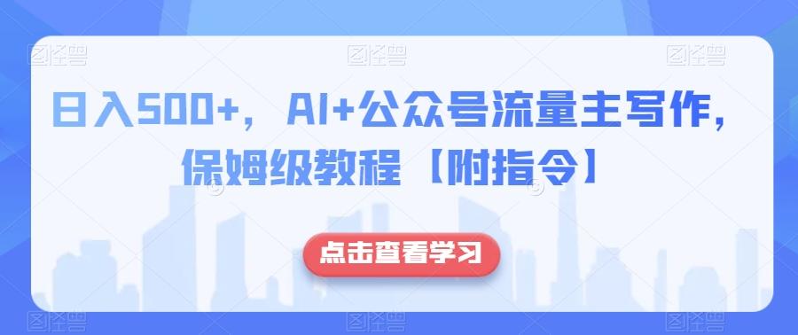 日入500+，AI+公众号流量主写作，保姆级教程【附指令】-泱泱学习社