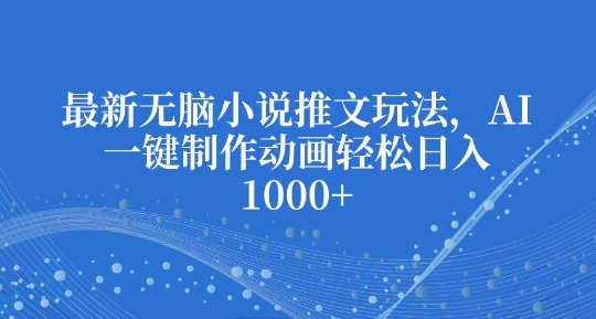 最新无脑小说推文玩法，AI一键制作动画轻松日入多张【揭秘】-泱泱学习社