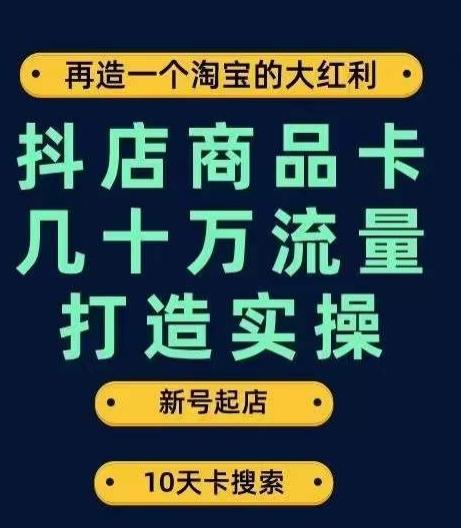 抖店商品卡几十万流量打造实操，从新号起店到一天几十万搜索、推荐流量完整实操步骤-泱泱学习社
