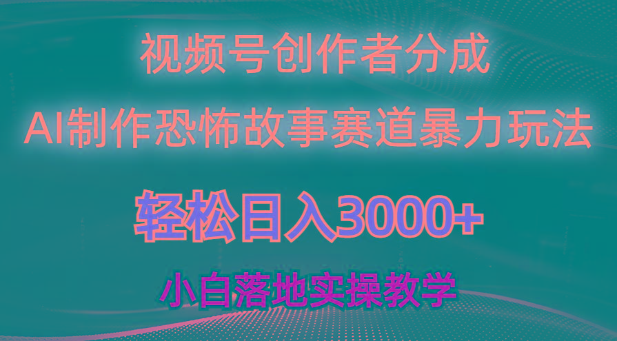 日入3000+，视频号AI恐怖故事赛道暴力玩法，轻松过原创，小白也能轻松上手-泱泱学习社