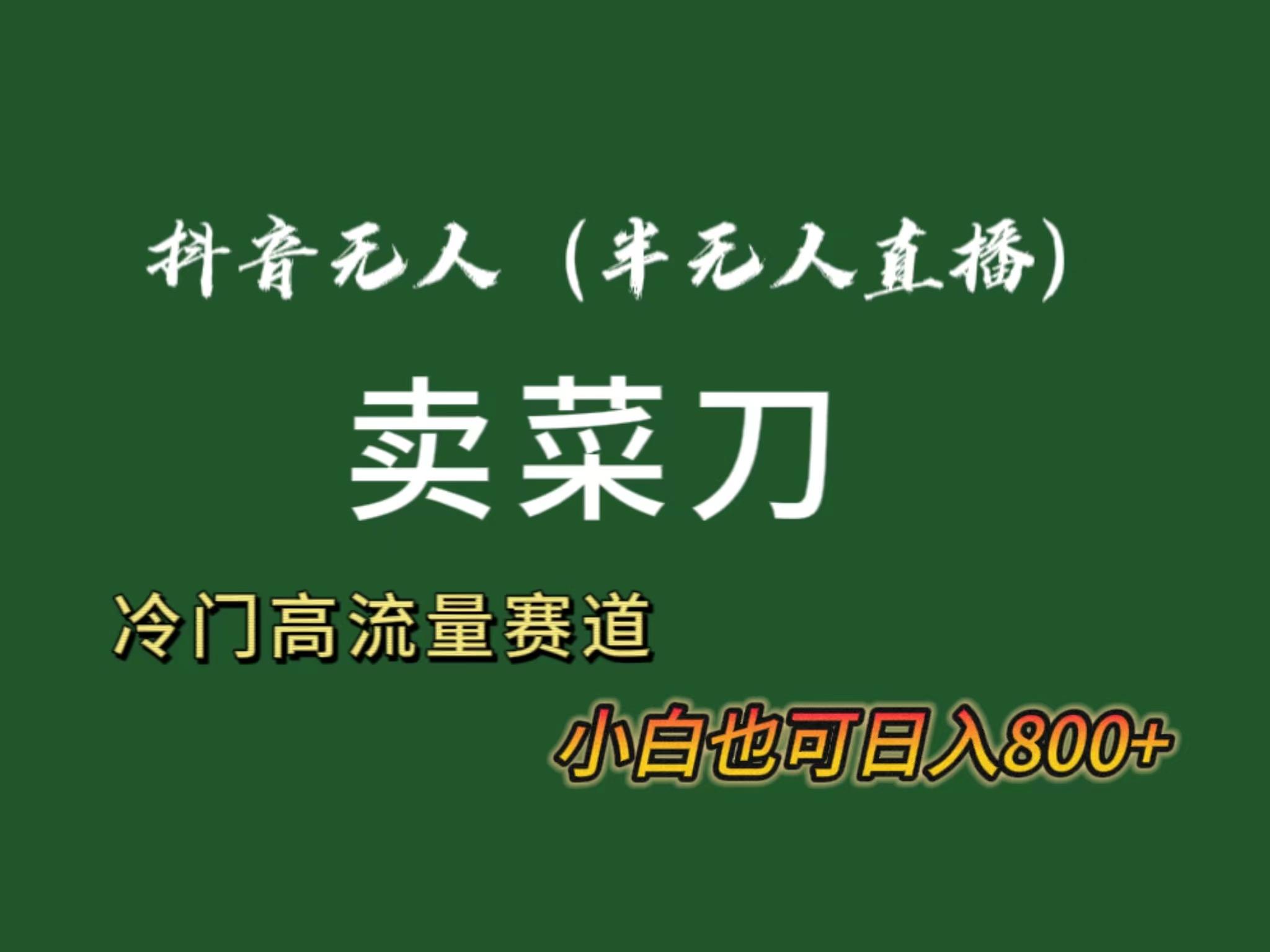 抖音无人(半无人)直播卖菜刀日入800+！冷门品流量大，全套教程+软件！-泱泱学习社