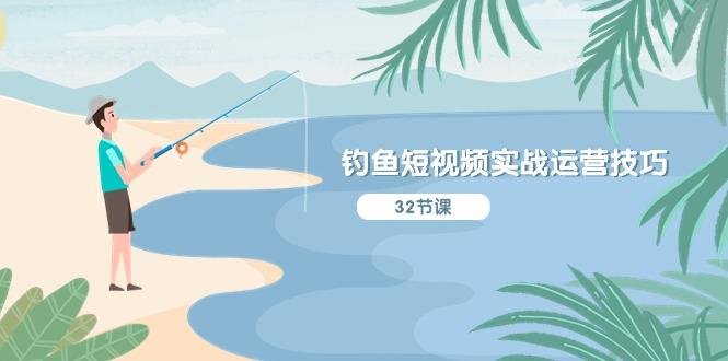 钓鱼短视频实战运营技巧，系统性讲解定位ip策划  能听懂，能落地，能实操-泱泱学习社