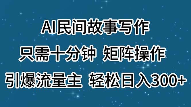 AI民间故事写作，只需十分钟，矩阵操作，引爆流量主，轻松日入300+-泱泱学习社