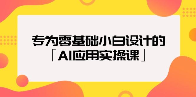 (9578期)专为零基础小白设计的「AI应用实操课」18节视频课-泱泱学习社