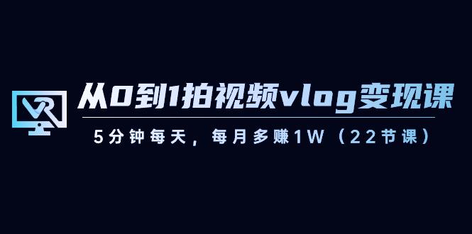 从0到1拍视频vlog变现课，5分钟每天，每月多赚1W（22节课）-泱泱学习社