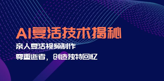 AI复活技术揭秘：亲人复活视频制作，尊重逝者，创造独特回忆-泱泱学习社