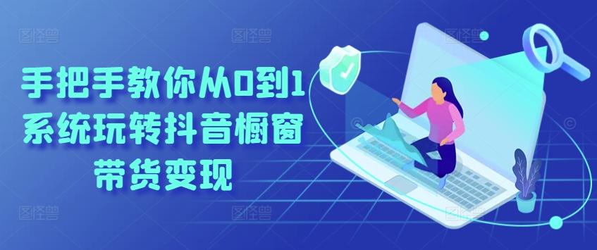 手把手教你从0到1系统玩转抖音橱窗带货变现-泱泱学习社